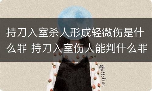 持刀入室杀人形成轻微伤是什么罪 持刀入室伤人能判什么罪