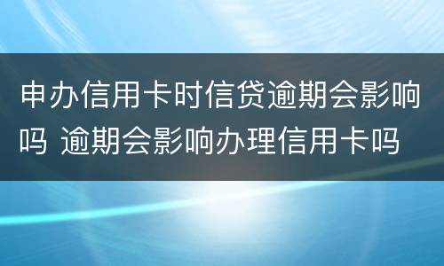 申办信用卡时信贷逾期会影响吗 逾期会影响办理信用卡吗