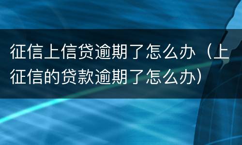 征信上信贷逾期了怎么办（上征信的贷款逾期了怎么办）