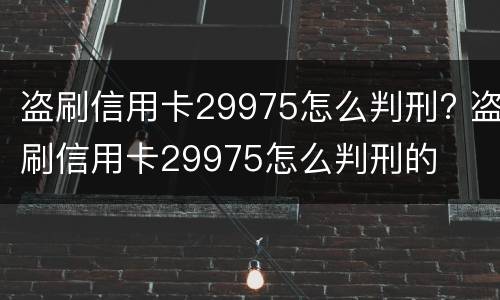 盗刷信用卡29975怎么判刑? 盗刷信用卡29975怎么判刑的
