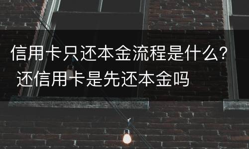 信用卡只还本金流程是什么？ 还信用卡是先还本金吗