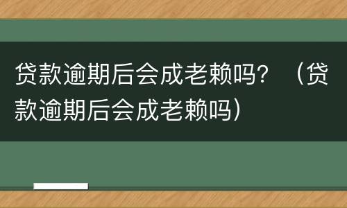 贷款逾期后会成老赖吗？（贷款逾期后会成老赖吗）