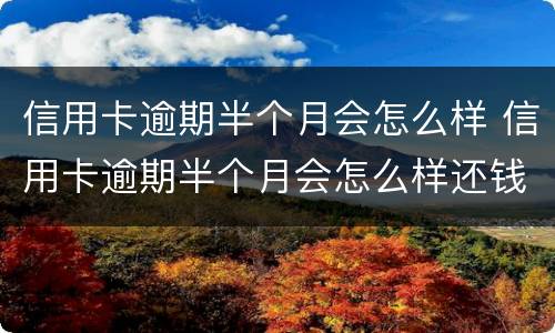 信用卡逾期半个月会怎么样 信用卡逾期半个月会怎么样还钱还能刷出来吗