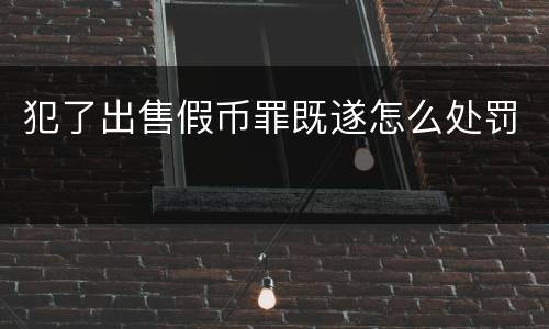 犯了出售假币罪既遂怎么处罚