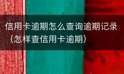 信用卡逾期怎么查询逾期记录（怎样查信用卡逾期）