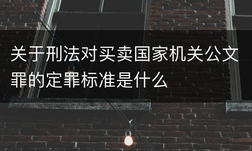关于刑法对买卖国家机关公文罪的定罪标准是什么