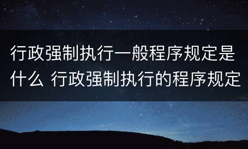 行政强制执行一般程序规定是什么 行政强制执行的程序规定