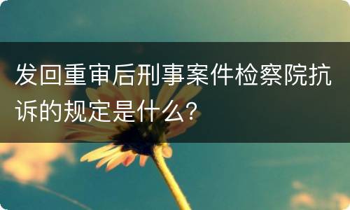 发回重审后刑事案件检察院抗诉的规定是什么？