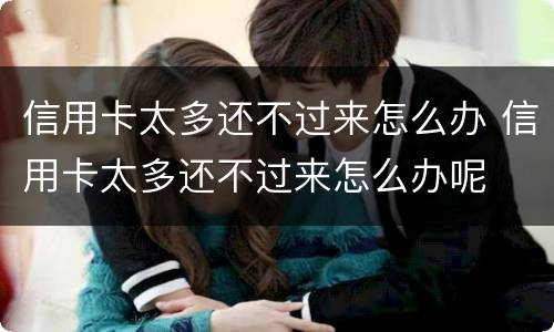 信用卡太多还不过来怎么办 信用卡太多还不过来怎么办呢