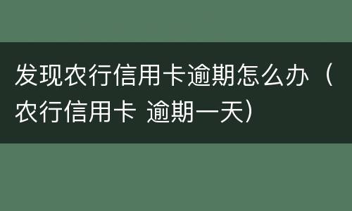 发现农行信用卡逾期怎么办（农行信用卡 逾期一天）