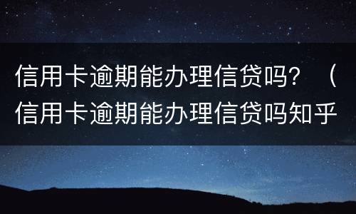 信用卡逾期能办理信贷吗？（信用卡逾期能办理信贷吗知乎）