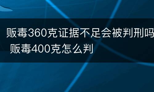 贩毒360克证据不足会被判刑吗 贩毒400克怎么判
