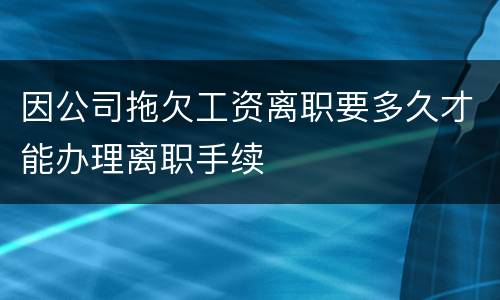 因公司拖欠工资离职要多久才能办理离职手续