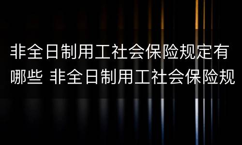 非全日制用工社会保险规定有哪些 非全日制用工社会保险规定有哪些补贴