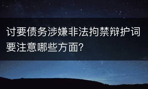 讨要债务涉嫌非法拘禁辩护词要注意哪些方面？
