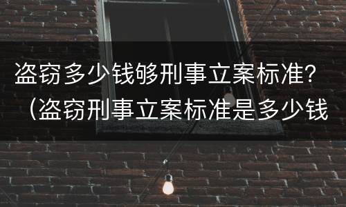 盗窃多少钱够刑事立案标准？（盗窃刑事立案标准是多少钱）
