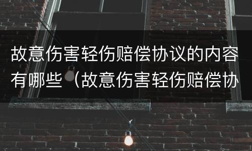 故意伤害轻伤赔偿协议的内容有哪些（故意伤害轻伤赔偿协议的内容有哪些呢）
