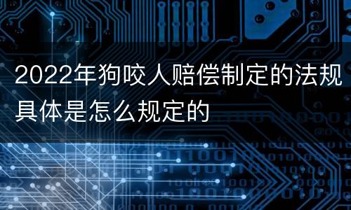 2022年狗咬人赔偿制定的法规具体是怎么规定的