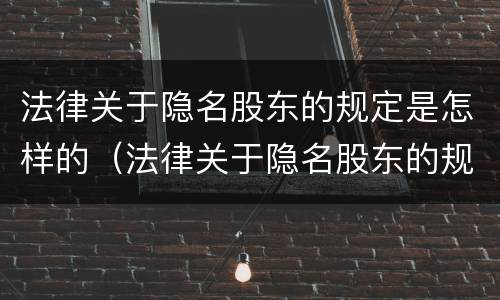 法律关于隐名股东的规定是怎样的（法律关于隐名股东的规定是怎样的呢）