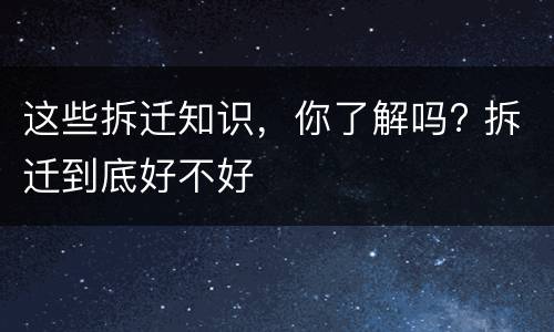 这些拆迁知识，你了解吗? 拆迁到底好不好
