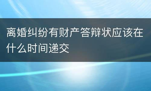离婚纠纷有财产答辩状应该在什么时间递交