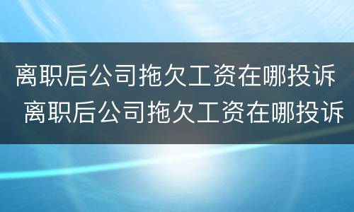 离职后公司拖欠工资在哪投诉 离职后公司拖欠工资在哪投诉有效