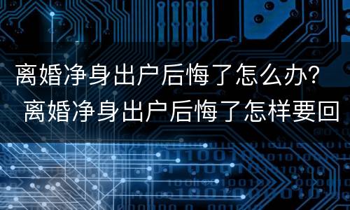 离婚净身出户后悔了怎么办？ 离婚净身出户后悔了怎样要回财产