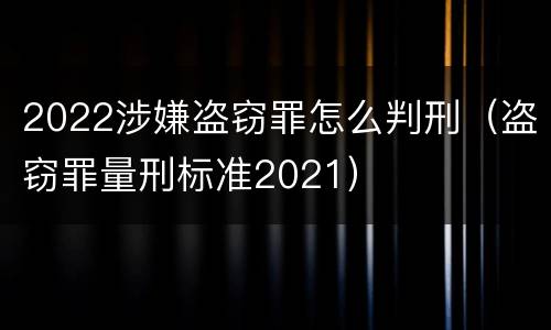 2022涉嫌盗窃罪怎么判刑（盗窃罪量刑标准2021）