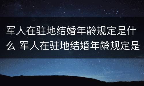 军人在驻地结婚年龄规定是什么 军人在驻地结婚年龄规定是什么意思