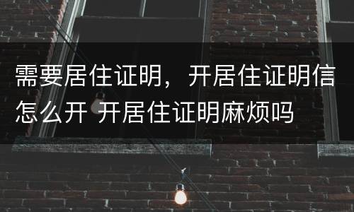需要居住证明，开居住证明信怎么开 开居住证明麻烦吗