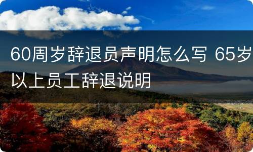 60周岁辞退员声明怎么写 65岁以上员工辞退说明