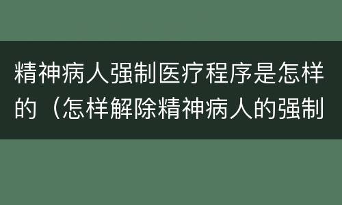 精神病人强制医疗程序是怎样的（怎样解除精神病人的强制医疗）