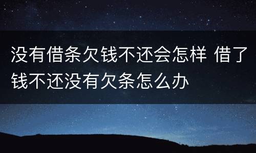 没有借条欠钱不还会怎样 借了钱不还没有欠条怎么办