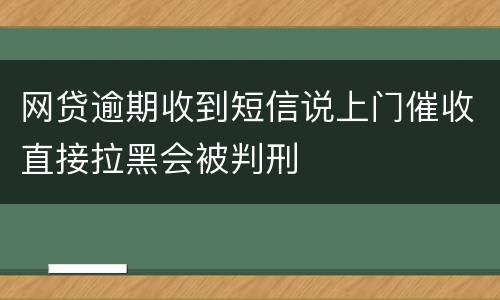 网贷逾期收到短信说上门催收直接拉黑会被判刑