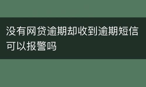 没有网贷逾期却收到逾期短信可以报警吗