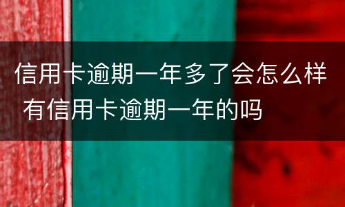 信用卡逾期一年多了会怎么样 有信用卡逾期一年的吗