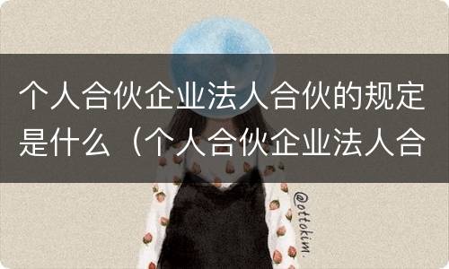 个人合伙企业法人合伙的规定是什么（个人合伙企业法人合伙的规定是什么意思）