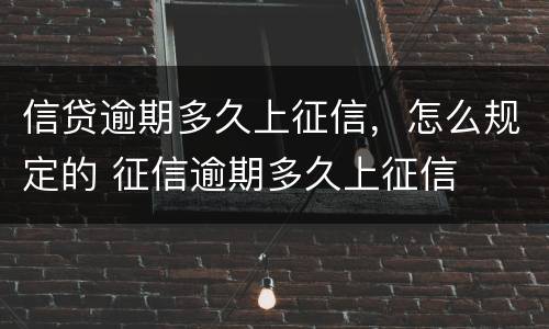信贷逾期多久上征信，怎么规定的 征信逾期多久上征信