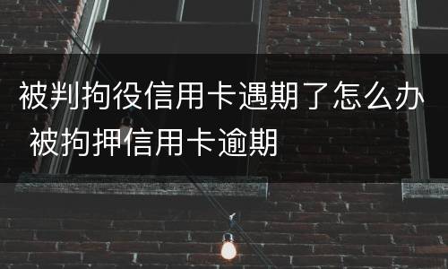 被判拘役信用卡遇期了怎么办 被拘押信用卡逾期