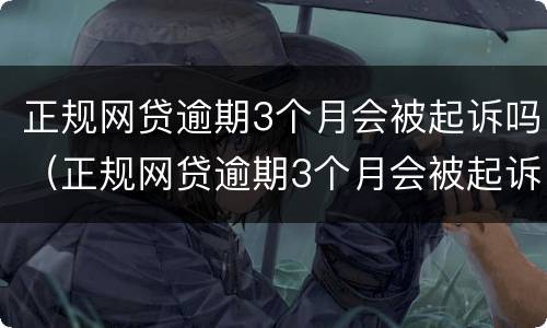 正规网贷逾期3个月会被起诉吗（正规网贷逾期3个月会被起诉吗怎么办）