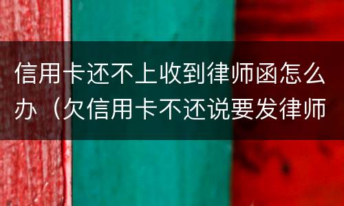 信用卡还不上收到律师函怎么办（欠信用卡不还说要发律师函、控告函）