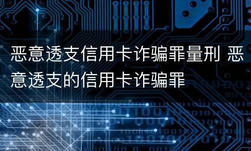 恶意透支信用卡诈骗罪量刑 恶意透支的信用卡诈骗罪