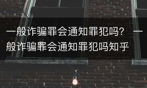 一般诈骗罪会通知罪犯吗？ 一般诈骗罪会通知罪犯吗知乎