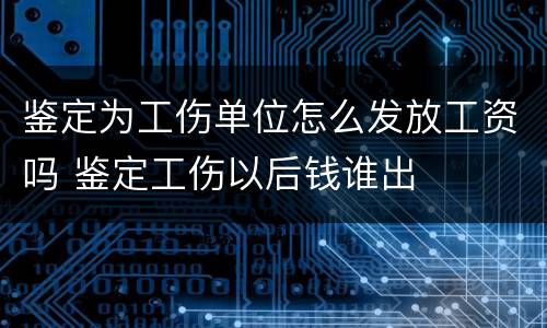 鉴定为工伤单位怎么发放工资吗 鉴定工伤以后钱谁出