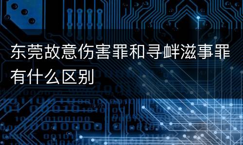 东莞故意伤害罪和寻衅滋事罪有什么区别
