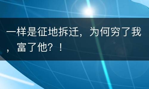 一样是征地拆迁，为何穷了我，富了他？！