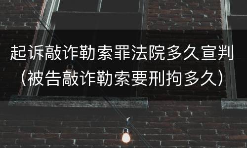 起诉敲诈勒索罪法院多久宣判（被告敲诈勒索要刑拘多久）