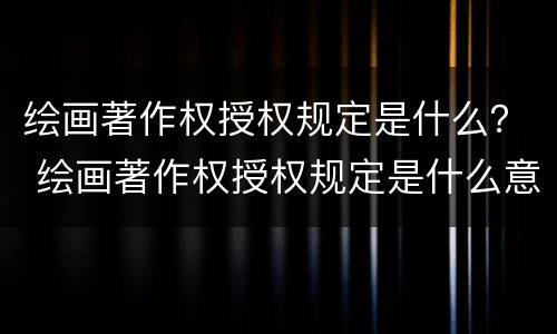 绘画著作权授权规定是什么？ 绘画著作权授权规定是什么意思