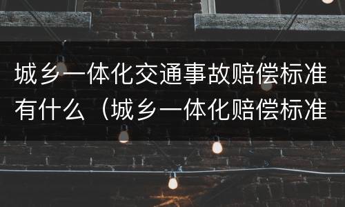 城乡一体化交通事故赔偿标准有什么（城乡一体化赔偿标准实施时间）