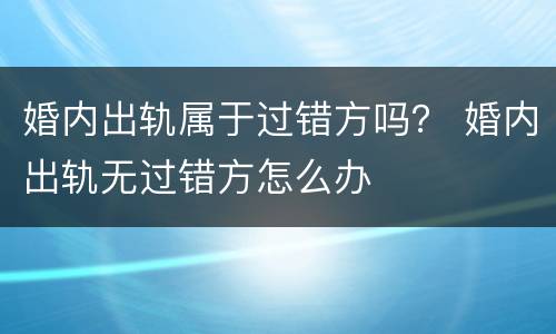 婚内出轨属于过错方吗？ 婚内出轨无过错方怎么办